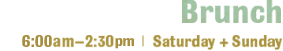 Brunch - 11:15 am to 2:30pm Saturday + Sunday